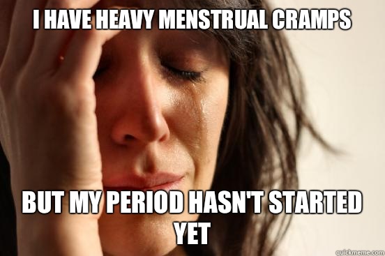 I have heavy menstrual cramps But my period hasn't started yet - I have heavy menstrual cramps But my period hasn't started yet  First World Problems