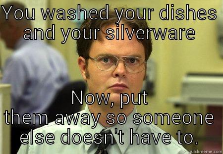 Dishes  - YOU WASHED YOUR DISHES AND YOUR SILVERWARE NOW, PUT THEM AWAY SO SOMEONE ELSE DOESN'T HAVE TO. Schrute
