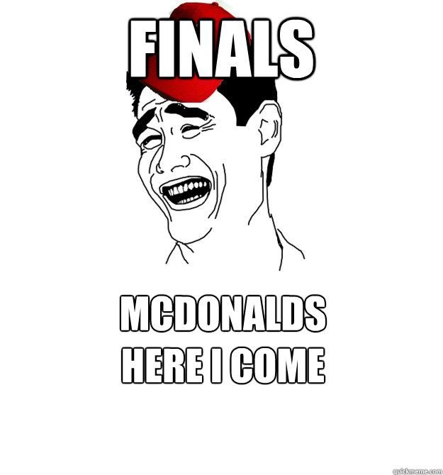 FINALS MCDONALDS
HERE I COME  