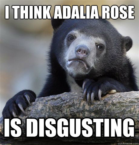 I THINK ADALIA ROSE
 IS DISGUSTING  Confession Bear