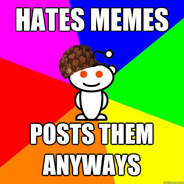 hates memes posts them anyways  Scumbag Redditor