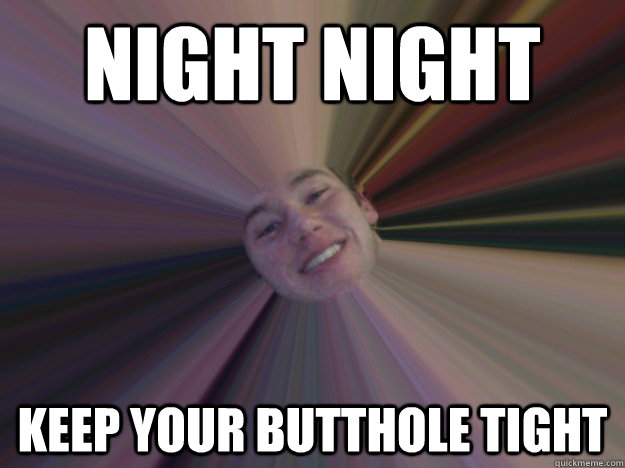 Night night keep your butthole tight  