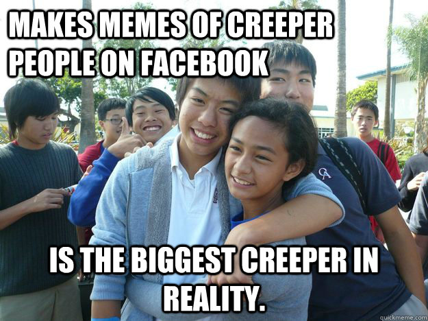 Makes Memes of creeper people on facebook Is the biggest creeper in reality.  creeper james