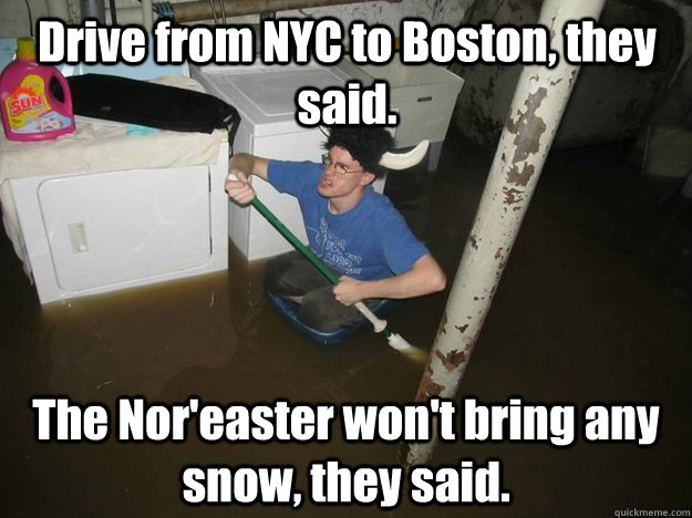 Drive from NYC to Boston, they said. The Nor'easter won't bring any snow, they said. - Drive from NYC to Boston, they said. The Nor'easter won't bring any snow, they said.  Do the laundry they said