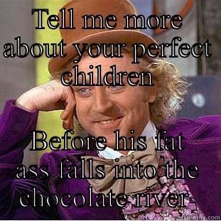 TELL ME MORE ABOUT YOUR PERFECT CHILDREN BEFORE HIS FAT ASS FALLS INTO THE CHOCOLATE RIVER  Condescending Wonka