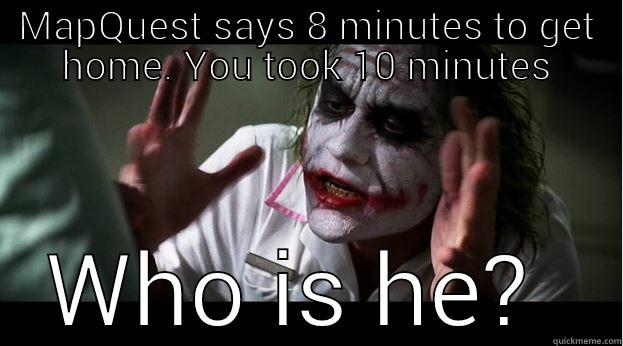 MAPQUEST SAYS 8 MINUTES TO GET HOME. YOU TOOK 10 MINUTES WHO IS HE?  Joker Mind Loss