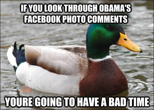If you look through Obama's facebook photo comments Youre going to have a bad time  Actual Advice Mallard