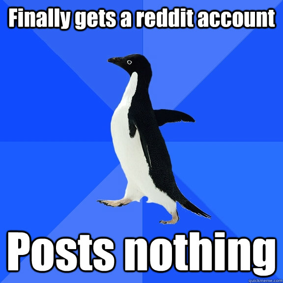Finally gets a reddit account Posts nothing  Socially Awkward Penguin