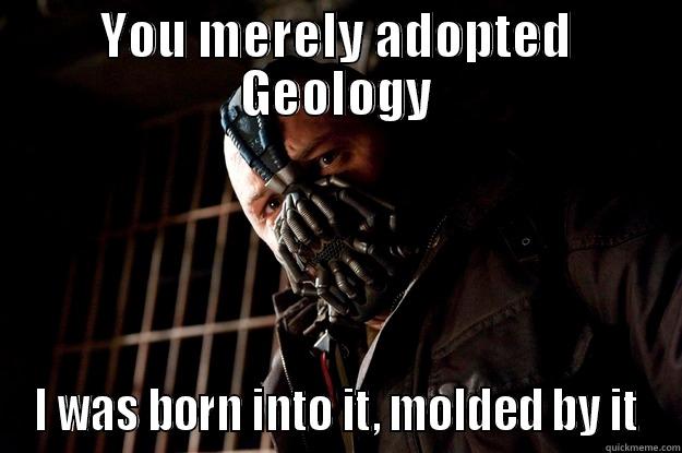 YOU MERELY ADOPTED GEOLOGY I WAS BORN INTO IT, MOLDED BY IT Angry Bane