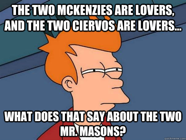 The two mckenzies are lovers, and the two ciervos are lovers... what does that say about the two mr. masons?  Futurama Fry