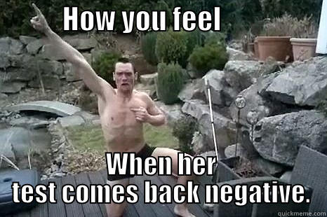            HOW YOU FEEL                    WHEN HER TEST COMES BACK NEGATIVE. Misc