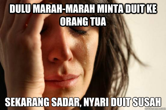 Dulu marah-marah minta duit ke orang tua sekarang sadar, nyari duit susah  First World Problems