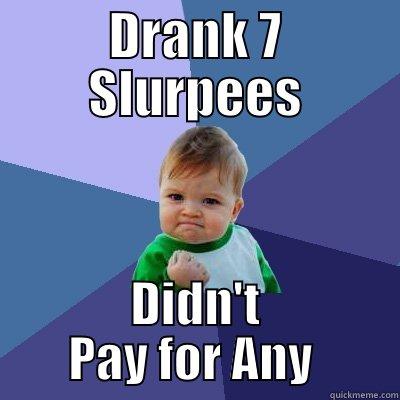 Went to 7-11 - DRANK 7 SLURPEES DIDN'T PAY FOR ANY  Success Kid