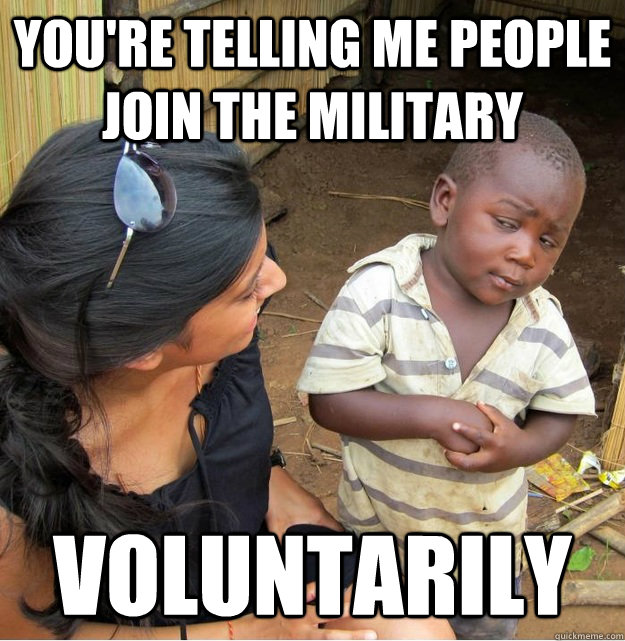 You're telling me people join the military voluntarily  Skeptical Third World Kid