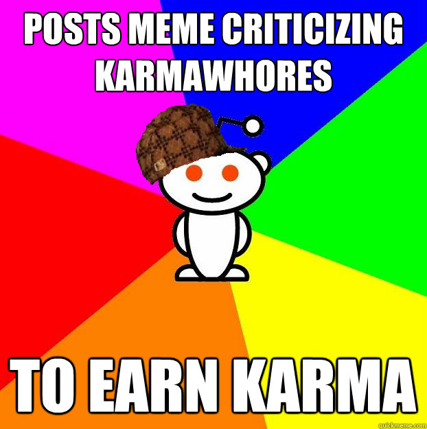 posts meme criticizing karmawhores to earn karma  Scumbag Redditor