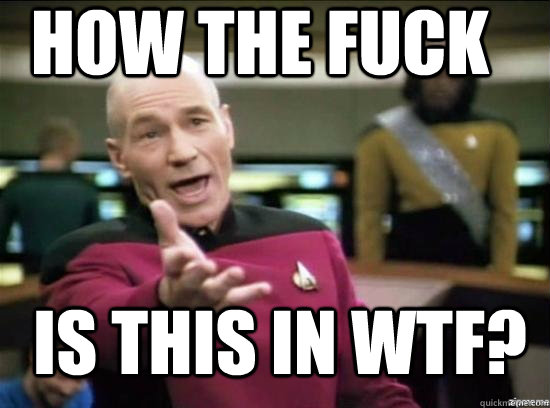 how the fuck Is this in wtf?  Annoyed Picard HD
