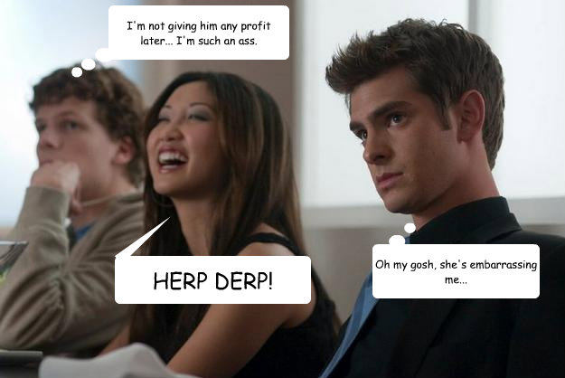 HERP DERP! Oh my gosh, she's embarrassing me... I'm not giving him any profit later... I'm such an ass.  