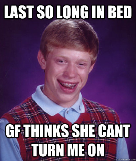 last so long in bed gf thinks she cant turn me on  Bad Luck Brian