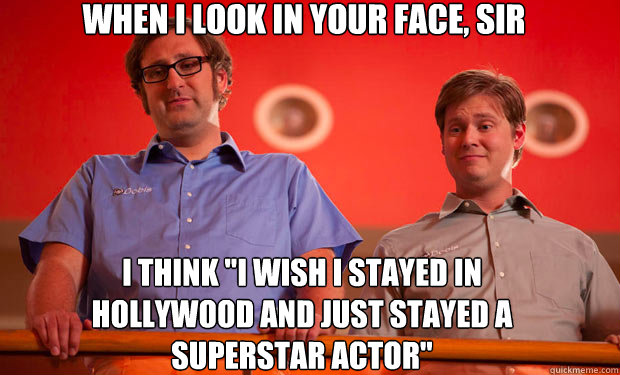 When I look in your face, sir I think 