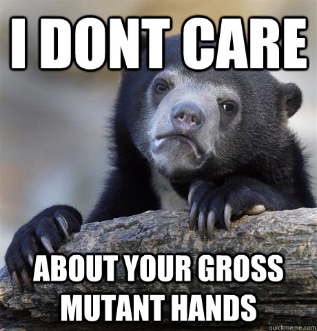 I dont care about your gross mutant hands  Confession Bear