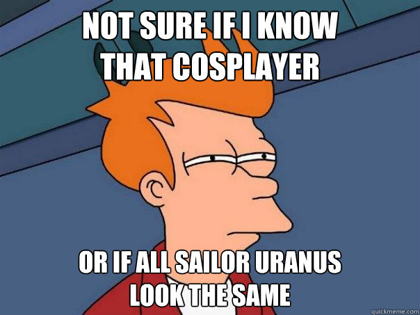 not sure if i know 
that cosplayer or if all sailor uranus 
look the same - not sure if i know 
that cosplayer or if all sailor uranus 
look the same  Futurama Fry