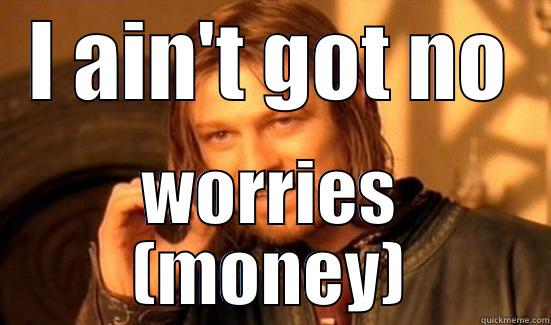 I AIN'T GOT NO WORRIES (MONEY) Boromir