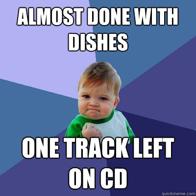 almost done with dishes one track left
on cd  Success Kid