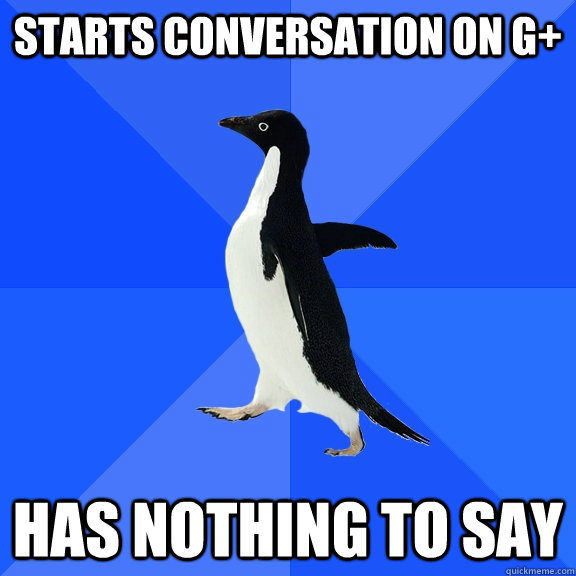 Starts conversation on g+ has nothing to say  Socially Awkward Penguin