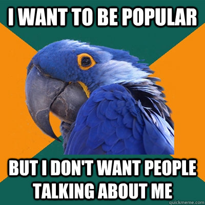 i want to be popular but i don't want people talking about me  Paranoid Parrot