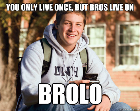 You only live once, but bros live on Brolo - You only live once, but bros live on Brolo  College Freshman