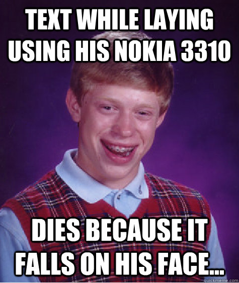 Text while laying using his Nokia 3310 Dies because it falls on his face...  Bad Luck Brian
