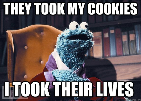 They took my cookies i took their lives   Cookie Monster