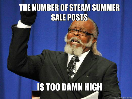 The number of steam summer sale posts  is too damn high  the rent is to dam high