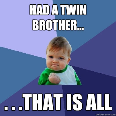 Had a twin brother... . . .that is all  Success Kid