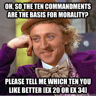 Oh, so the ten commandments are the basis for morality? please tell me which ten you like better [ex 20 or ex 34] - Oh, so the ten commandments are the basis for morality? please tell me which ten you like better [ex 20 or ex 34]  Condescending Wonka