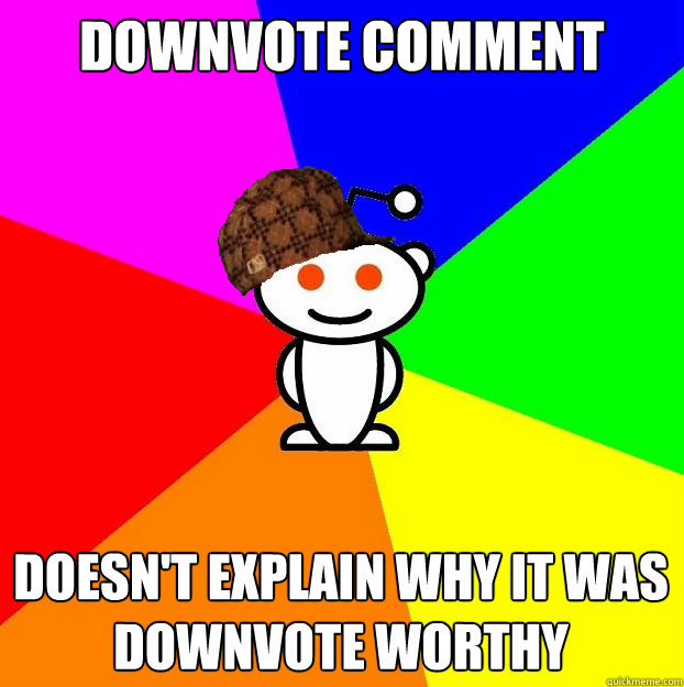 DOWNVOTE Comment Doesn't explain why it was downvote worthy  Scumbag Redditor