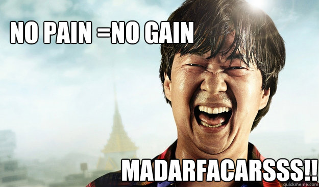 No Pain =No Gain  MADARFACARssS!! - No Pain =No Gain  MADARFACARssS!!  Mr Chow