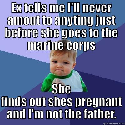 EX TELLS ME I'LL NEVER AMOUT TO ANYTING JUST BEFORE SHE GOES TO THE MARINE CORPS SHE FINDS OUT SHES PREGNANT AND I'M NOT THE FATHER. Success Kid