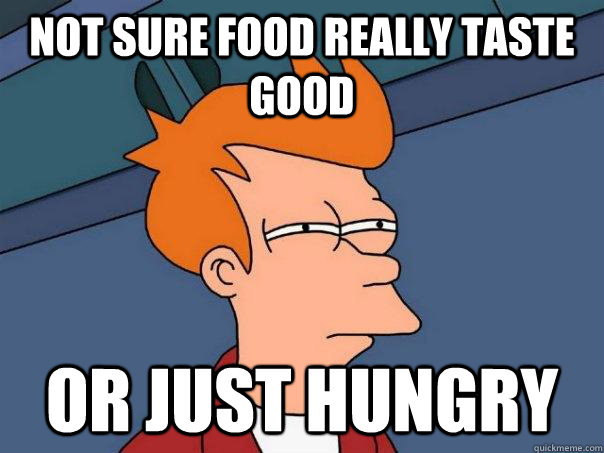 Not sure Food really taste good Or just hungry  Futurama Fry