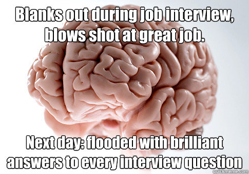 Blanks out during job interview, blows shot at great job. Next day: flooded with brilliant answers to every interview question  - Blanks out during job interview, blows shot at great job. Next day: flooded with brilliant answers to every interview question   Scumbag Brain