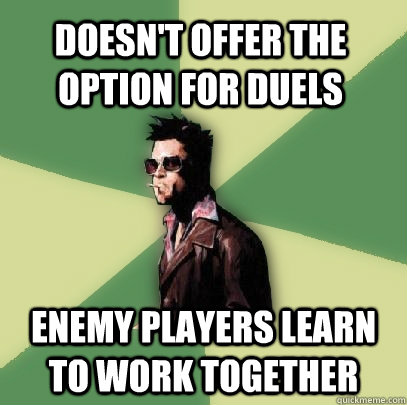 doesn't offer the option for duels enemy players learn to work together - doesn't offer the option for duels enemy players learn to work together  Helpful Tyler Durden
