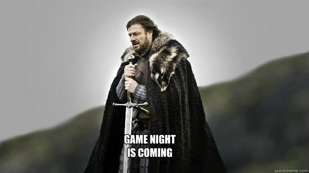 Game night 
is coming  Ned stark winter is coming