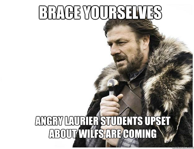 Brace yourselves
 Angry Laurier Students upset   about Wilfs are coming  Imminent Ned
