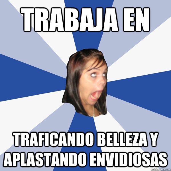 trabaja en traficando belleza y aplastando envidiosas  Annoying Facebook Girl