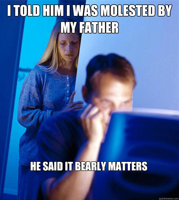 I told him I was molested by my father He said it bearly matters  Redditors Wife