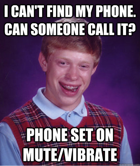I can't find my phone. Can someone call it? PHONE SET ON MUTE/VIBRATE - I can't find my phone. Can someone call it? PHONE SET ON MUTE/VIBRATE  Bad Luck Brian