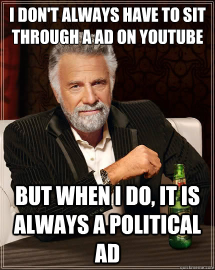 I don't always have to sit through a ad on youtube  But when i do, it is always a political ad  The Most Interesting Man In The World