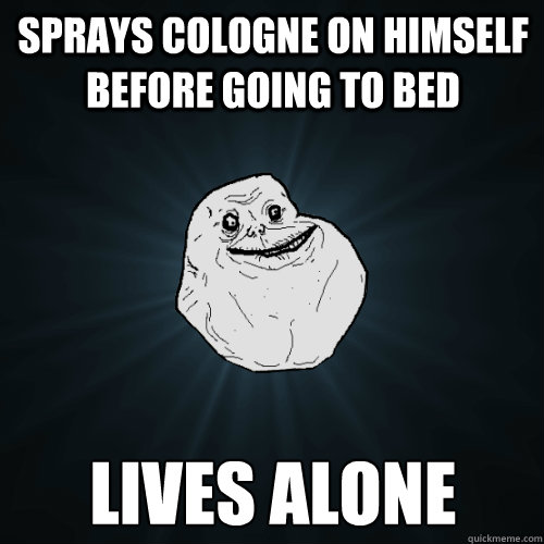 Sprays cologne on himself before going to bed lives alone  Forever Alone