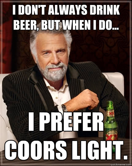 I don't always drink beer, but when I do... I prefer Coors Light.  The Most Interesting Man In The World