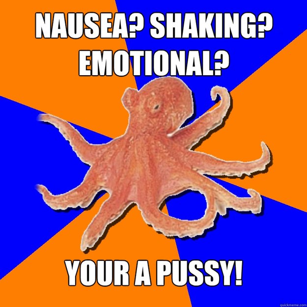 Nausea? Shaking? emotional? YOUR A PUSSY!  Online Diagnosis Octopus